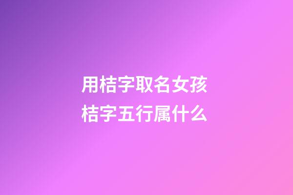 用桔字取名女孩 桔字五行属什么